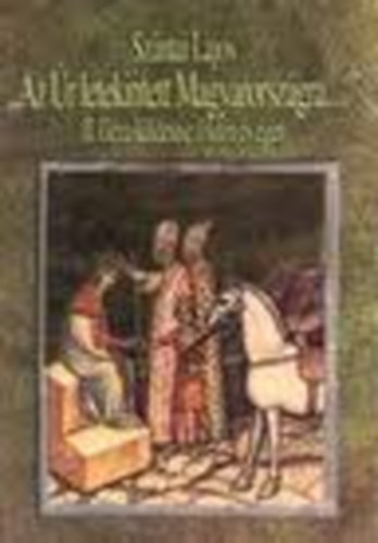 Sz�ntai Lajos - "Az �r letekintett Magyarorsz�gra..." - II. G�za k�ldet�se f�ld�n �s �gen