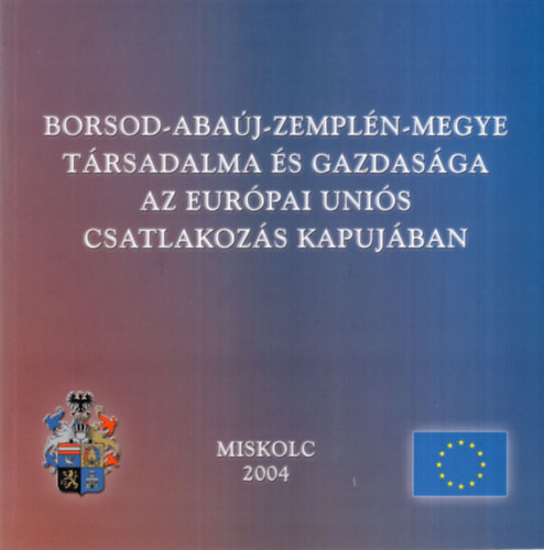 Dr. Kapros Tiborn�, Szalain� Homola Andrea, Fejes L�szl� - Borsod-Aba�j-Zempl�n-megye t�rsadalma �s gazdas�ga az Eur�pai Uni�s csatlakoz�s kapuj�ban