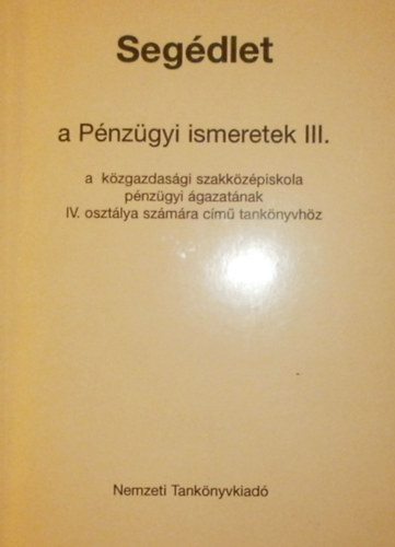 Dnyi Sndorn - Segdlet a Pnzgyi ismeretek III. a kzgazdasgi szakkzpiskola pnzgyi gazatnak IV. osztly szmr cm knyvhz
