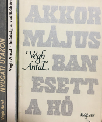 V�gh Antal - Akkor m�jusban esett a h� + Nyugati utakon + Im�ds�g a vadlib�k�rt (3 k�tet)