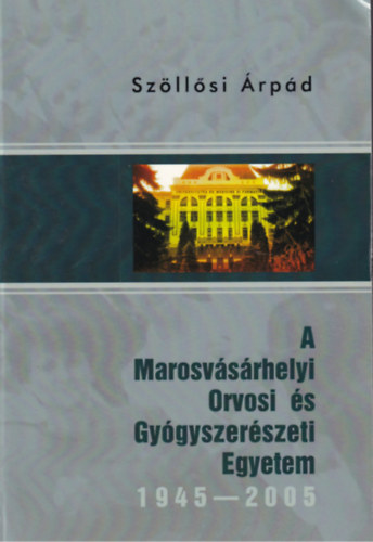 Szöllősi Árpád - A Marosvásárhelyi Orvosi és Gyógyszerészeti Egyetem 1945-2005