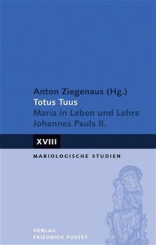 Anton Ziegenaus (Hg.) - Totus Tuus: Maria in Leben und Lehre Johannes Pauls II. (Mariologische Studien)