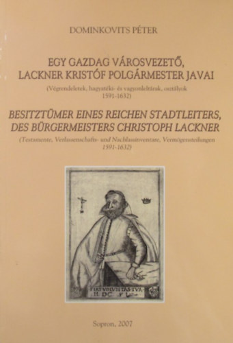 Dominkovits Pter - Egy gazdag vrosvezet, Lackner Kristf polgrmester javai (Vgrendeletek, hagyatki- s vagyonleltrak, osztlyok 1591-1632) - Besitztmer eines reichen Stadtleiters, des Brgermeisters Christoph Lackner (Testamente, Verlassenschafts- und