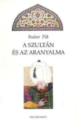 Fodor Pál - A szultán és az aranyalma. Tanulmányok az oszmán-török történelemről