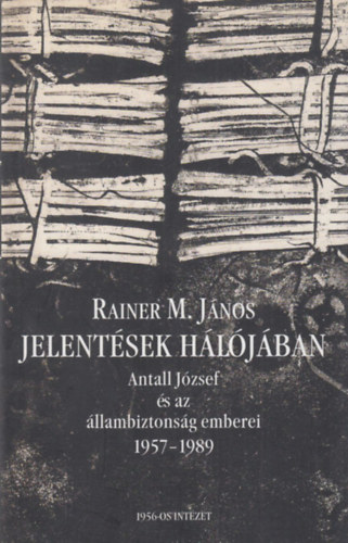 Rainer M. J�nos - Jelent�sek h�l�j�ban - Antall J�zsef �s az �llambiztons�g emberei (1957-1989)