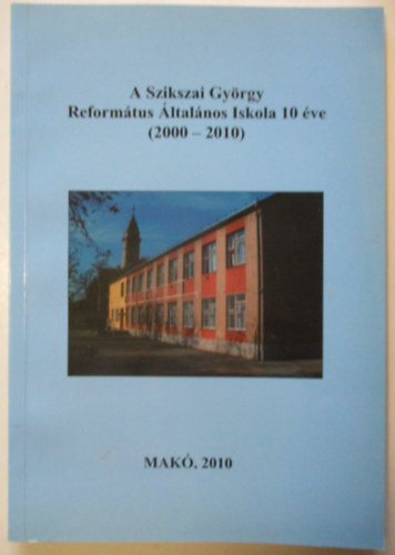 Forgó Géza - A Szikszai György Református Általános Iskola 10 éve ( 2000-2010 )