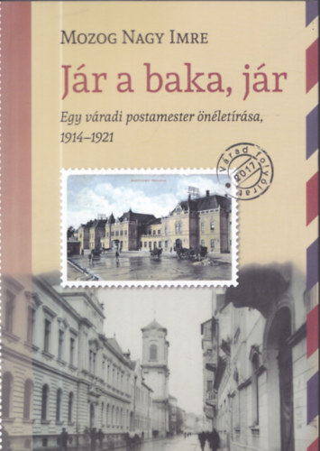 Mozog Nagy Imre - Jár a baka, jár - Egy váradi postamester önéletírása 1914-1921