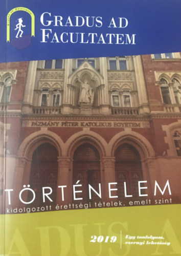Kis Grta (szerk.) - Gradus ad Facultatem - Trtnelem kidolgozott rettsgi ttelek, emelt szint - 2019