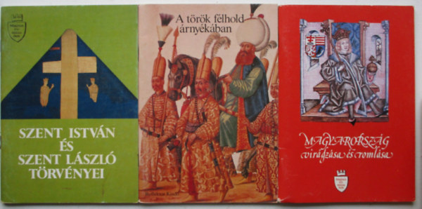 Vikol Katalin (összeállította) - Magyarország virágzása és romlása + Szent István és Szent László törvényei + A török félhold árnyékában (3 füzet)