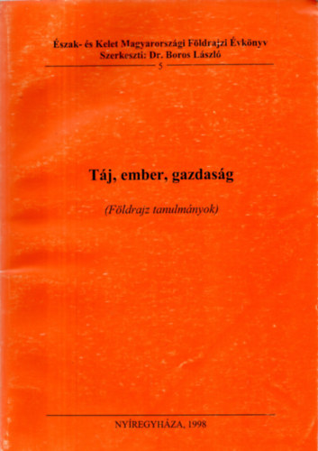 Boros Lszl dr. (szerk.) - Tj, ember, gazdasg - Fldrajzi tanulmnyok (szak- s Kelet Magyarorszgi Fldrajzi vknyv 5.)