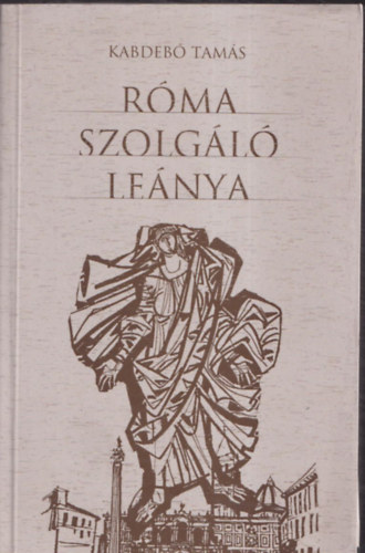 Kabdebó Tamás - Róma szolgáló leánya