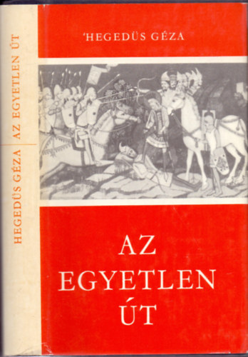 Hegeds Gza, Knya Judit (szerk.) - Az egyetlen t - Hrom regny a magyar llam kialakulsnak els vszzadbl (Istvn / Az egyetlen t / Lovagok a Krs-parton)