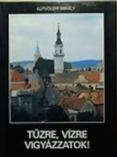 Ktvlgyi Mihly - Tzre, Vzre vigyzzatok!-Tztornyok, tzoltemlkek