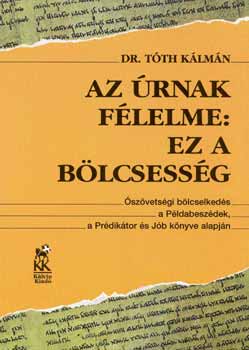 Dr. T�th K�lm�n - Az �rnak f�lelme: ez a b�lcsess�g