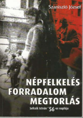 Szaniszl� J�zsef - N�pfelkel�s Forradalom Megtorl�s - Sefcsik Istv�n '56-os napl�ja