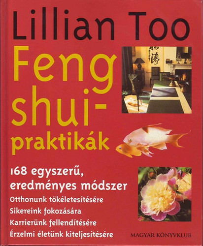 Lillian Too - Feng shui-praktikák - 168 egyszerű, eredményes módszer otthonunk tökéletesítésére, sikereink fokozására, karrierünk fellendítésére, érzelmi életünk kiteljesítésére