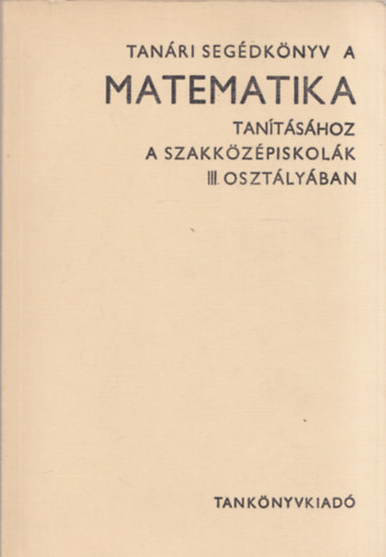 Czapry Endre, Virg Istvn (szerk.) - Tanri segdknyv a matematika tantshoz a szakkzpiskolk III. osztlyban