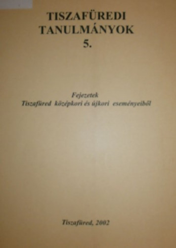 F�vessy Anik� dr. (szerk.) - Tiszaf�redi tanulm�nyok 5.