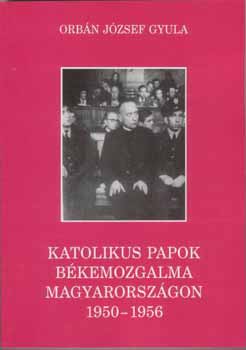 Orbán József Gyula - Katolikus papok békemozgalma Magyarországon 1950-1956