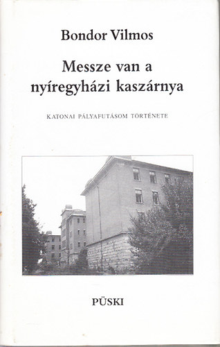 Bondor Vilmos - Messze van a nyregyhzi kaszrnya (Katonai plyafutsom trtnete)