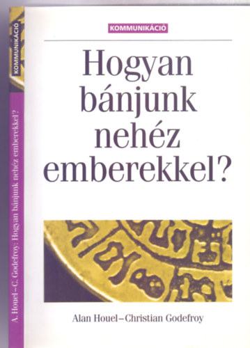 Alan Houel - Christian Godefroy - Hogyan bánjunk nehéz emberekkel? (Második, átszerkesztett kiadás - Kommunikáció)