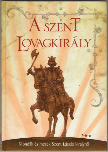 A szent lovagkirly - Mondk s mesk Szent Lszl kirlyrl