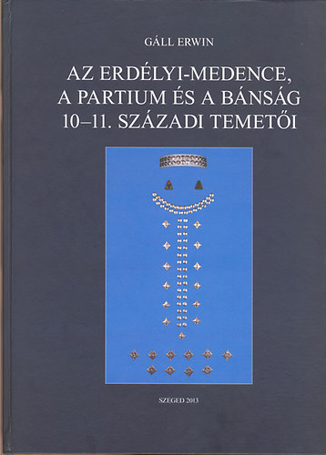 Gll Erwin - Az Erdlyi-medence, a Partium s a Bnsg 10-11. szzadi temeti I-II.