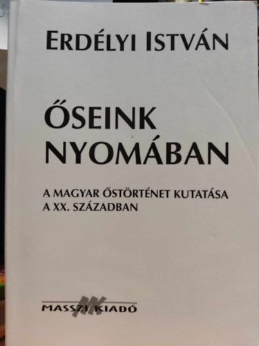 Erdélyi István - Őseink nyomában (A magyar őstörténet kutatása a XX. században)