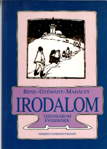Bene Klmn, Gymnt Csilla, Madcsy Piroska - Irodalom (Tizenhrom veseknek s hatosztlyos kzpiskolk I.osztlya szmra)