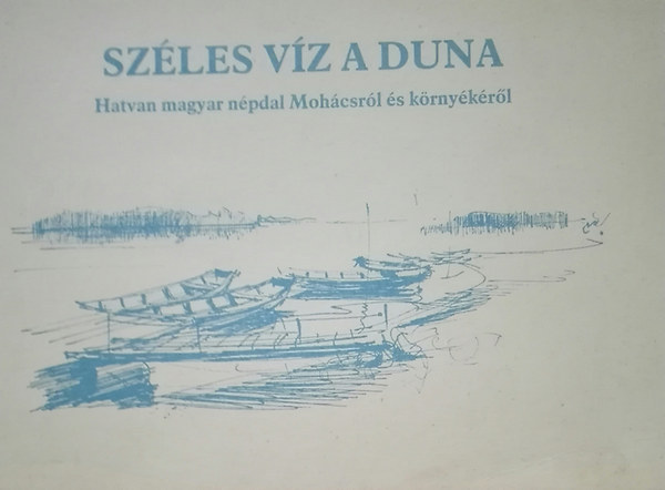 V�rnai Ferenc (szerk.); Olsvai Imre (szerk.:) - Sz�les v�z a duna - Hatvan magyar n�pdal Moh�csr�l �s k�rny�k�r�l