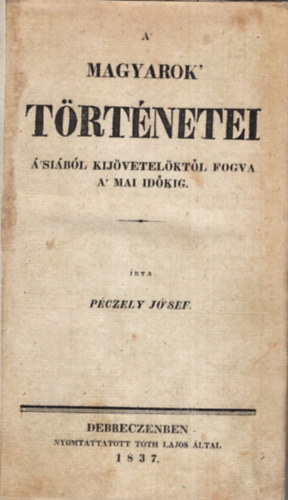 Pczely Jzsef - A magyarok trtnetei sibl kijvetelktl fogva a mai idkig (1837)