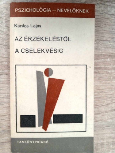 Kardos Lajos, Dr. Szil�gyi Vilmos (szerk.) - Az �rz�kel�st�l a cselekv�sig - El�ad�sok az �ltal�nos l�lektan k�r�b�l (Pszichol�gia-nevel�knek)