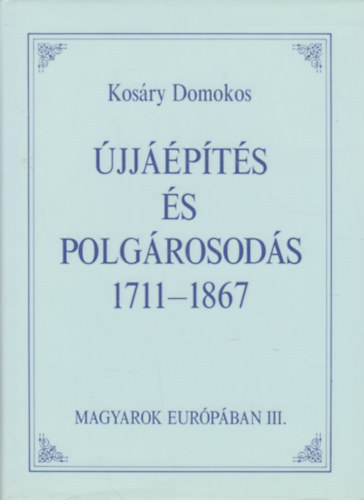 Kosáry Domokos - Újjáépítés és polgárosodás, 1711-1867
