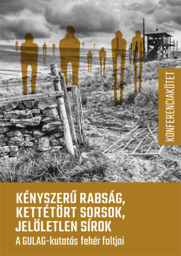 Kov�cs Em�ke (szerk.) - K�nyszer� rabs�g, kett�t�rt sorsok, jel�letlen s�rok - A GULAG-kutat�s feh�r foltjai