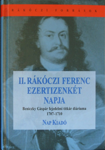 Bnkti Imre (szerk.) - II. Rkczi Ferenc ezertizenkt napja - Beniczky Gspr fejedelmi titkr diriuma 1707-1710