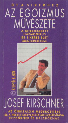 Josef Kirschner - Az egoizmus mvszete (A kiteljesedett, harmonikus s sikeres let megteremtse)