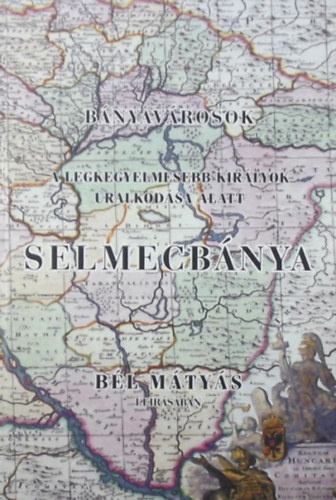 Bl Mtys - Bnyavrosok a legkegyelmesebb kirlyok uralkodsa alatt: Selmecbnya