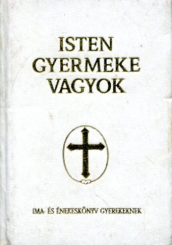 Isten gyermeke vagyok - Ima- és énekeskönyv katolikus gyermekek számára