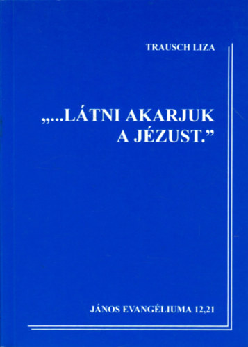 Trausch Liza - "...L�tni akarjuk a J�zust."