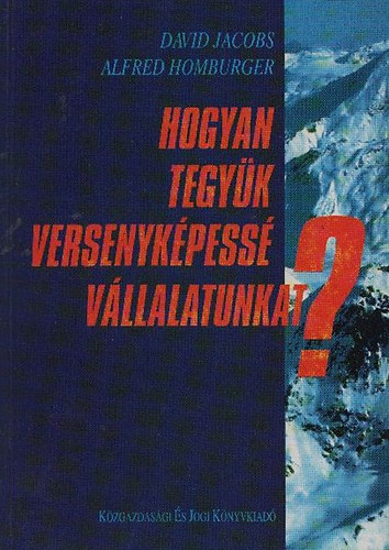 David Jacobs; Alfred Homburger - Hogyan tegy�k versenyk�pess� v�llalatunkat?