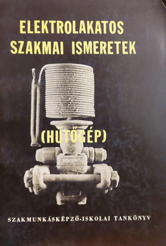 Ifj. Bakó János; Várjon Dénes - Elektrolakatos szakmai ismeretek (Hűtőgép)