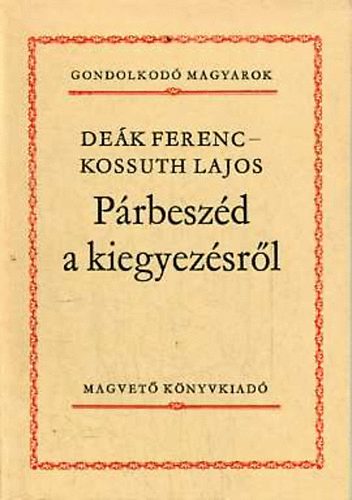 Deák Ferenc-Kossuth Lajos - Párbeszéd a kiegyezésről (Gondolkodó magyarok)
