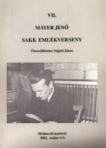 Szigeti Jnos (szerk.) - VII. Myer Jen sakk emlkverseny - Hdmezvsrhely, 2002. mjus 4-5.