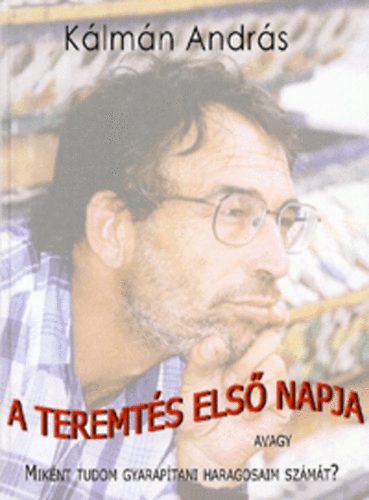Kálmán András - A teremtés első napja avagy miként tudom gyarapítani haragosaim számát