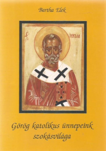 Bartha Elek - Görög katolikus ünnepeink szokásvilága