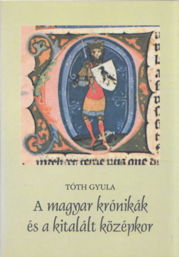Tóth Gyula - A magyar krónikák és a kitalált középkor