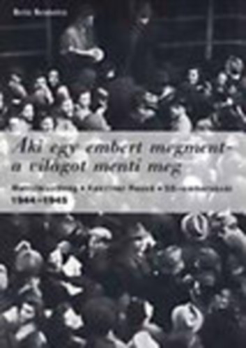 Szita Szabolcs - Aki egy embert megment - a világot menti meg (Mentőbizottság, Kasztner Rezső, SS-embervásár 1944-1945)