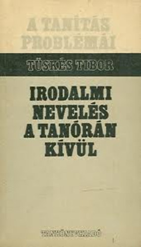 Tüskés Tibor - Irodalmi nevelés a tanórán kívül