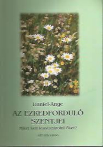 Daniel-Ange - Az ezredfordul� szentjei-Mi�rt kellett lem�sz�rolni �ket?