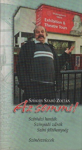 Sz�kely Szab� Zolt�n - Az semmi!- Sz�nh�zi hant�k, sz�npadi z�r�k, sz�ni f�lt�kenys�g, sz�n�szviccek